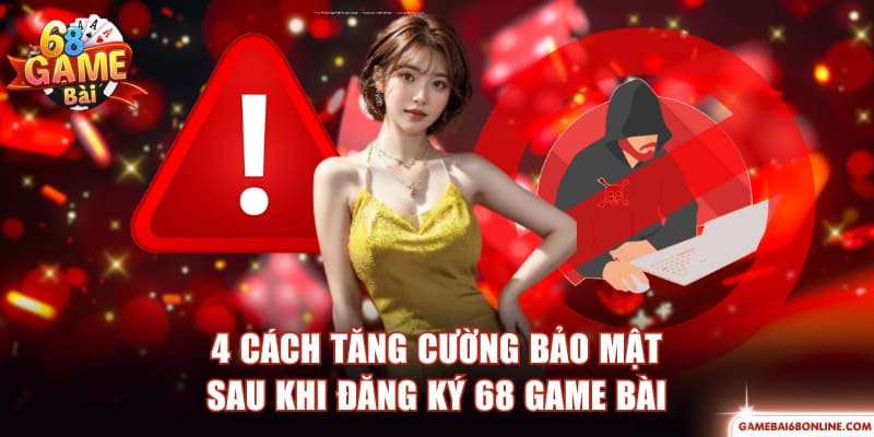 Đăng Ký 68 Game Bài Để Nhận Thưởng, Trải Nghiệm Nhanh Chóng 4 cách tăng cường bảo mật sau khi đăng ký 68 Game Bài