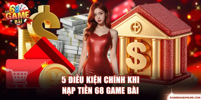 Nạp Tiền 68 Game Bài Qua 4 Phương Thức Giao Dịch Tiện Lợi 5 điều kiện chính khi nạp tiền 68 Game Bài