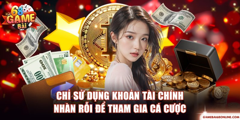 Chơi Có Trách Nhiệm 68 Game Bài Hỗ Trợ Kiểm Soát Rủi Ro Chỉ sử dụng khoản tài chính nhàn rỗi để tham gia cá cược