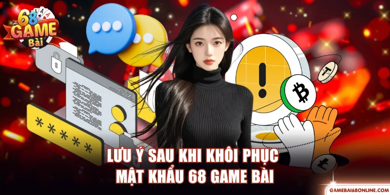 Khôi Phục Mật Khẩu 68 Game Bài - 2 Phương Thức Hỗ Trợ Lưu ý sau khi khôi phục mật khẩu 68 Game Bài
