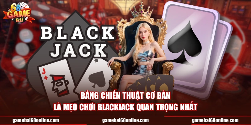 Bảng chiến thuật cơ bản là mẹo chơi Blackjack quan trọng nhất