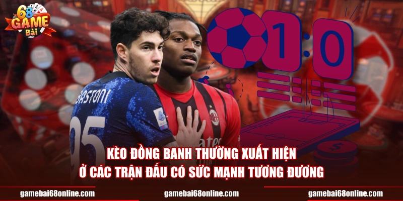 Kèo đồng banh thường xuất hiện ở các trận đấu có sức mạnh tương đương