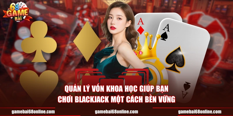 Quản lý vốn khoa học giúp bạn chơi Blackjack một cách bền vững